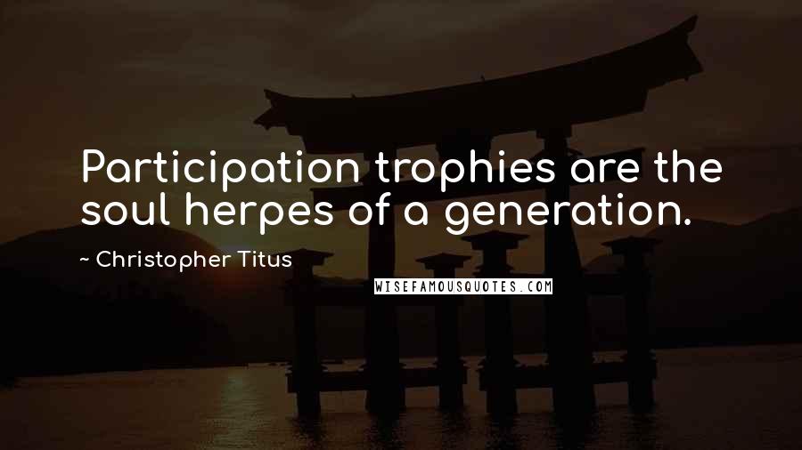 Christopher Titus Quotes: Participation trophies are the soul herpes of a generation.