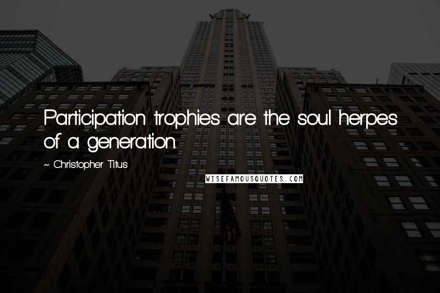 Christopher Titus Quotes: Participation trophies are the soul herpes of a generation.