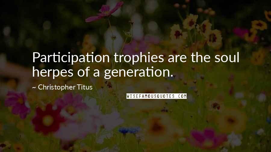 Christopher Titus Quotes: Participation trophies are the soul herpes of a generation.