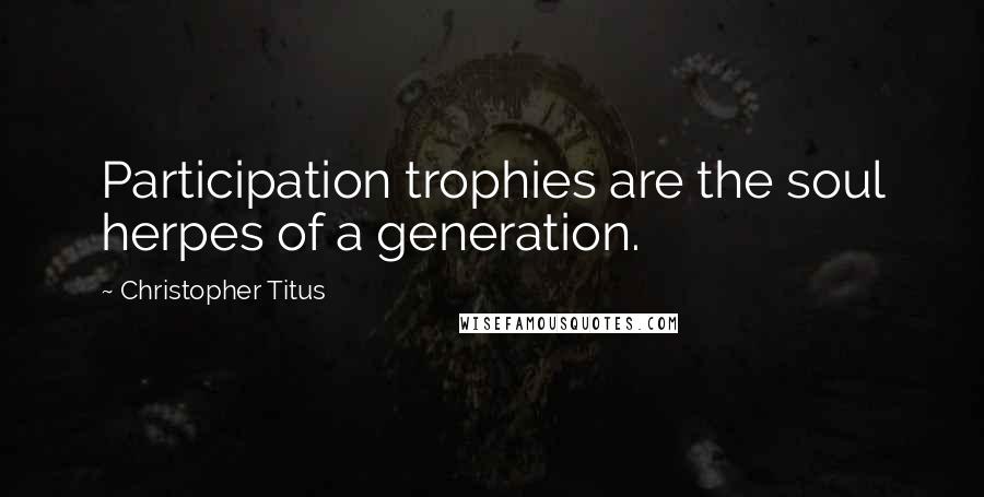 Christopher Titus Quotes: Participation trophies are the soul herpes of a generation.