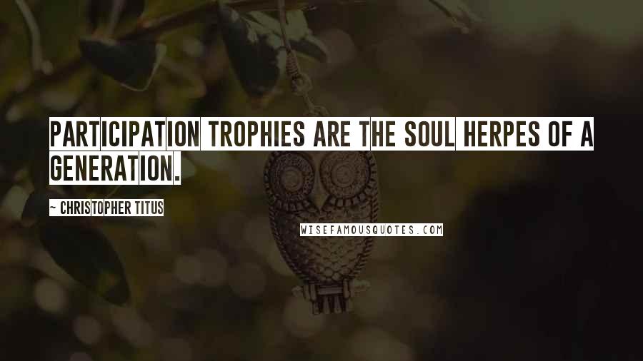 Christopher Titus Quotes: Participation trophies are the soul herpes of a generation.