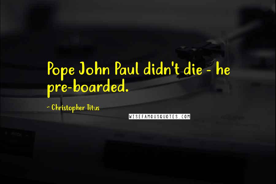 Christopher Titus Quotes: Pope John Paul didn't die - he pre-boarded.