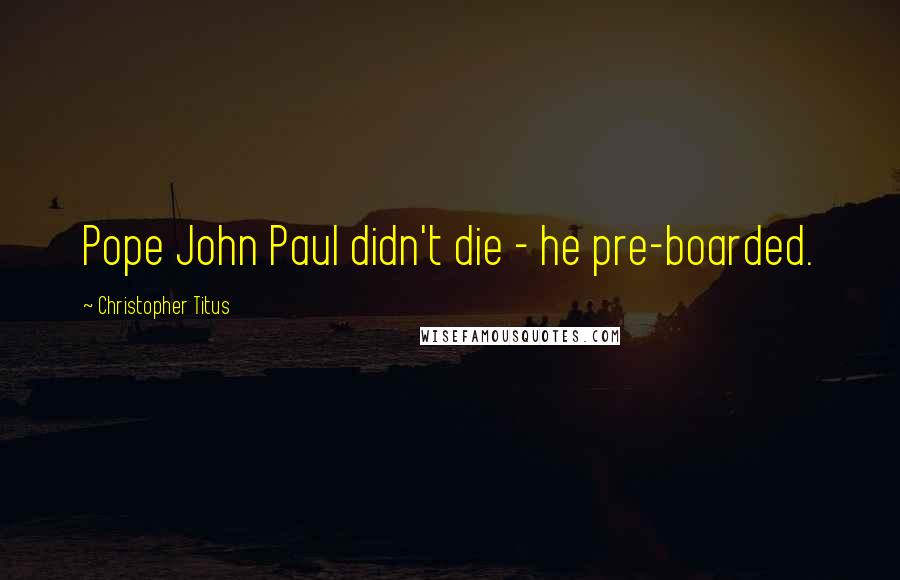 Christopher Titus Quotes: Pope John Paul didn't die - he pre-boarded.