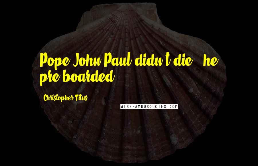 Christopher Titus Quotes: Pope John Paul didn't die - he pre-boarded.