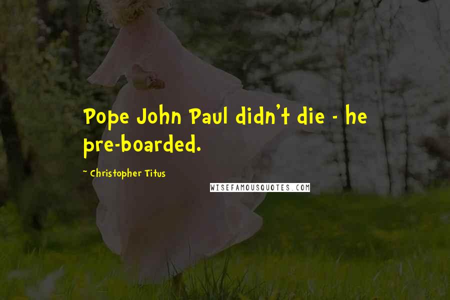 Christopher Titus Quotes: Pope John Paul didn't die - he pre-boarded.