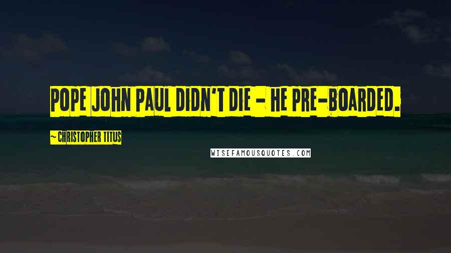 Christopher Titus Quotes: Pope John Paul didn't die - he pre-boarded.