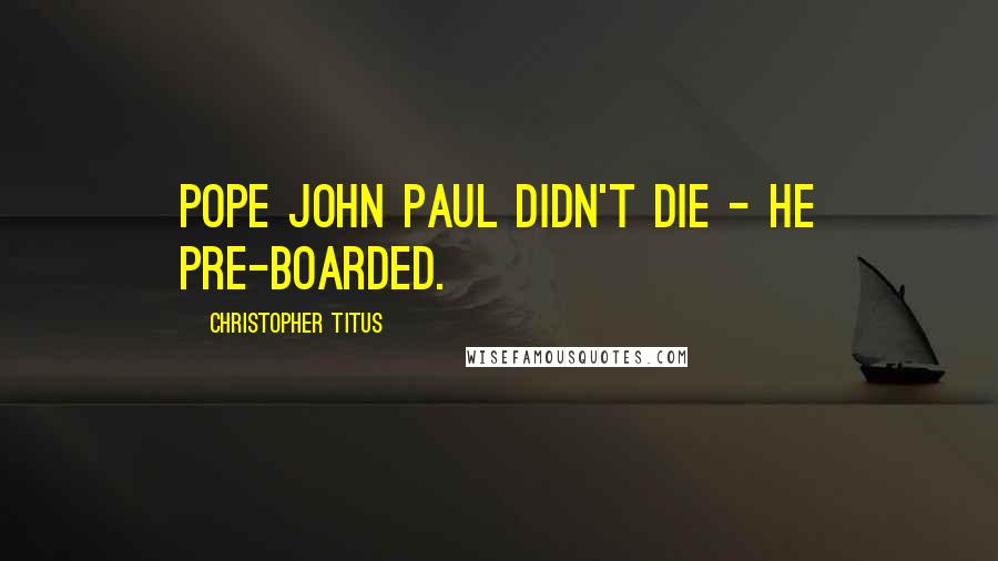 Christopher Titus Quotes: Pope John Paul didn't die - he pre-boarded.