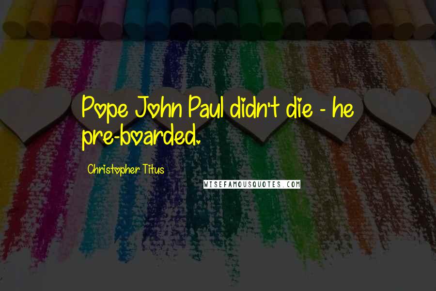 Christopher Titus Quotes: Pope John Paul didn't die - he pre-boarded.