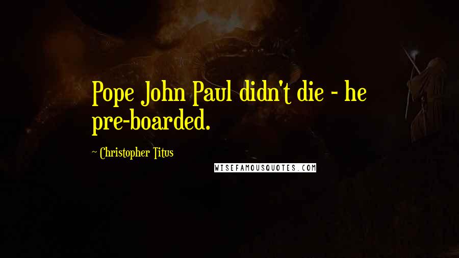 Christopher Titus Quotes: Pope John Paul didn't die - he pre-boarded.