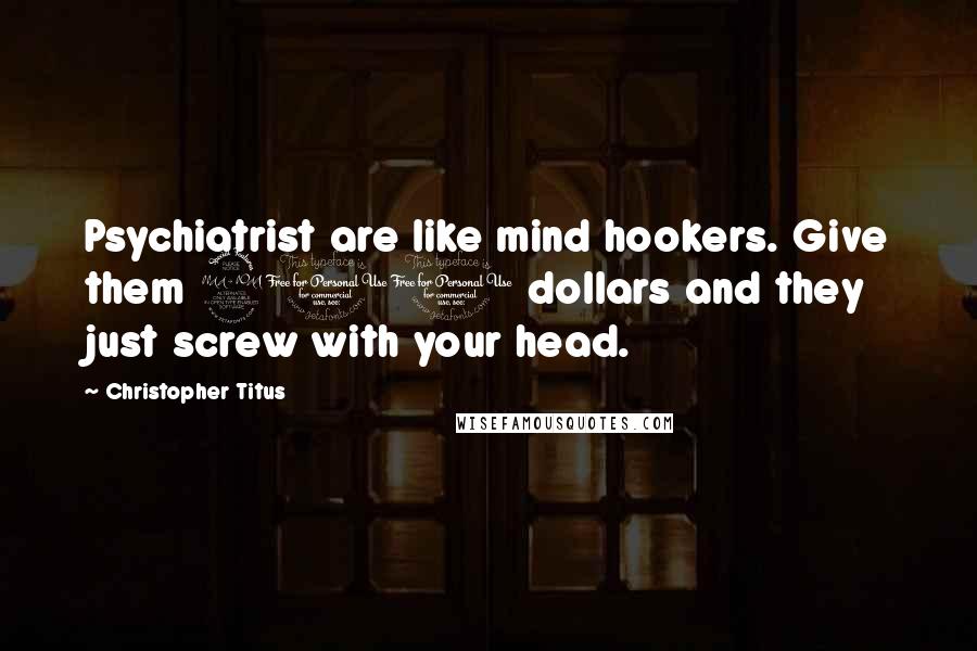 Christopher Titus Quotes: Psychiatrist are like mind hookers. Give them 200 dollars and they just screw with your head.