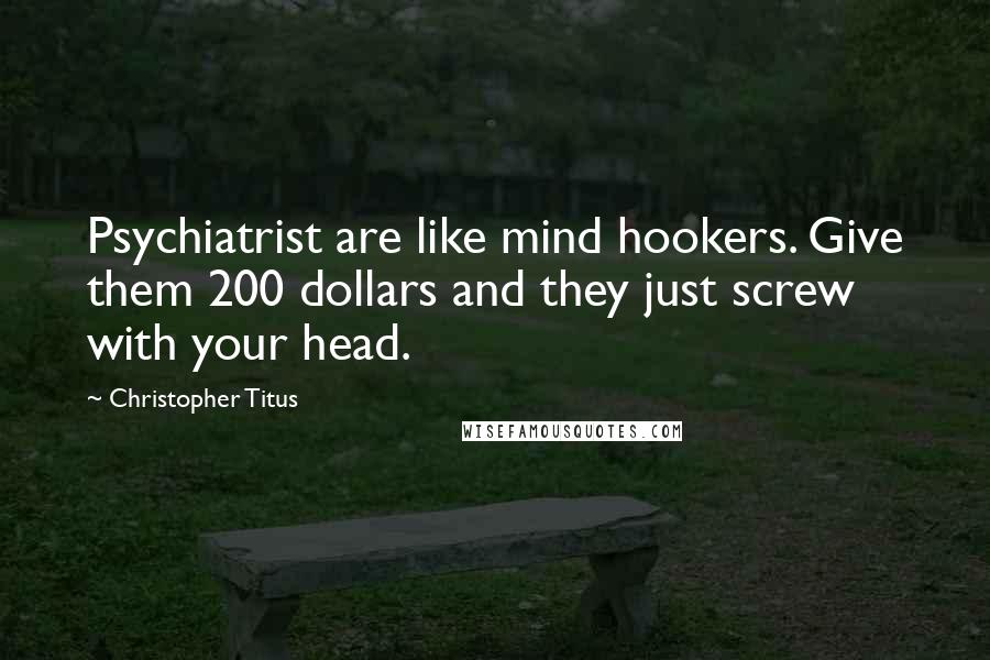 Christopher Titus Quotes: Psychiatrist are like mind hookers. Give them 200 dollars and they just screw with your head.