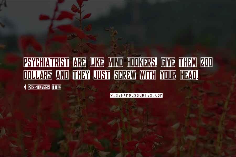 Christopher Titus Quotes: Psychiatrist are like mind hookers. Give them 200 dollars and they just screw with your head.