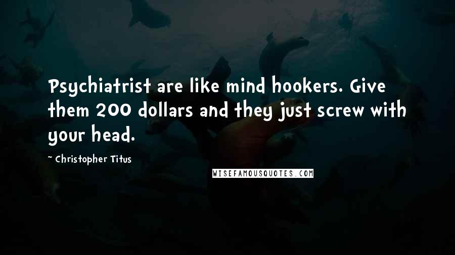 Christopher Titus Quotes: Psychiatrist are like mind hookers. Give them 200 dollars and they just screw with your head.