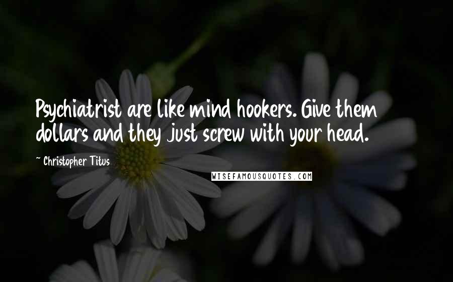 Christopher Titus Quotes: Psychiatrist are like mind hookers. Give them 200 dollars and they just screw with your head.