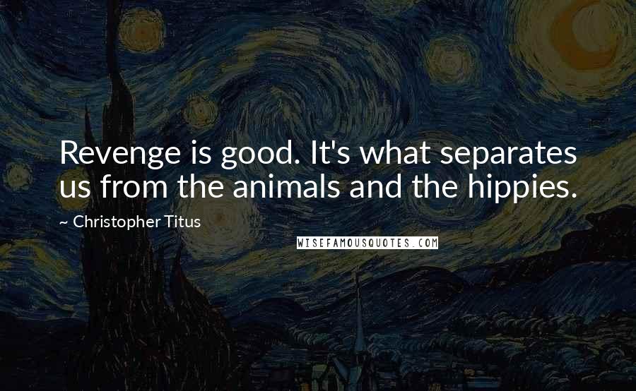 Christopher Titus Quotes: Revenge is good. It's what separates us from the animals and the hippies.