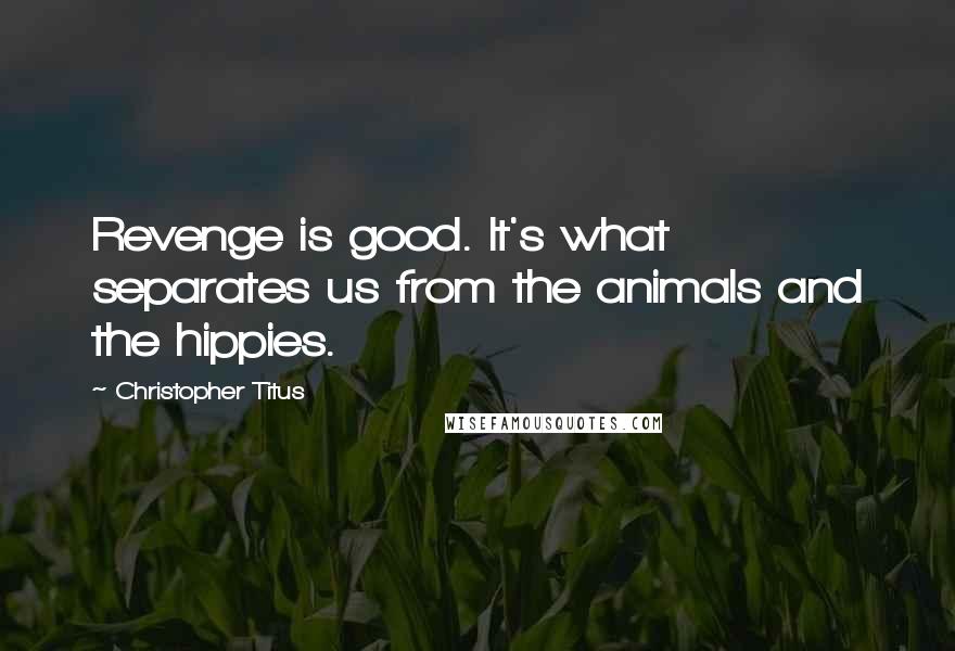 Christopher Titus Quotes: Revenge is good. It's what separates us from the animals and the hippies.