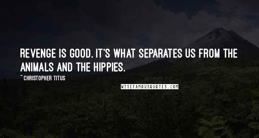 Christopher Titus Quotes: Revenge is good. It's what separates us from the animals and the hippies.