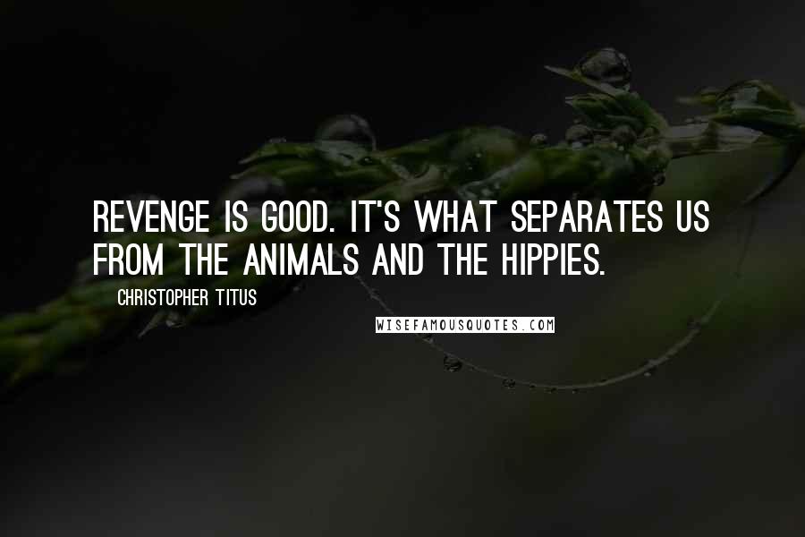 Christopher Titus Quotes: Revenge is good. It's what separates us from the animals and the hippies.