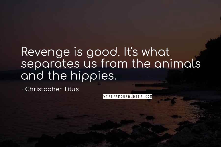Christopher Titus Quotes: Revenge is good. It's what separates us from the animals and the hippies.