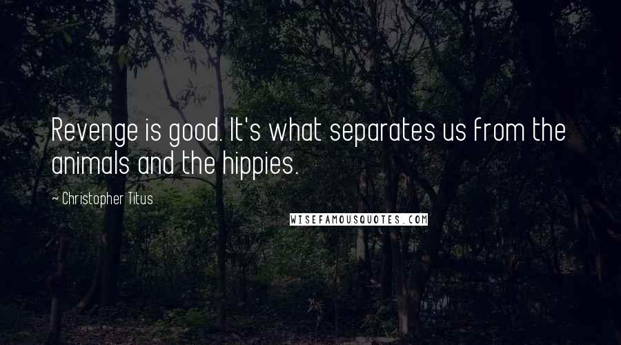 Christopher Titus Quotes: Revenge is good. It's what separates us from the animals and the hippies.