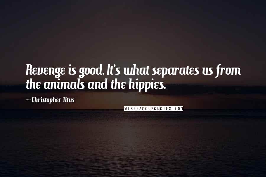 Christopher Titus Quotes: Revenge is good. It's what separates us from the animals and the hippies.