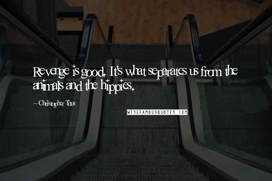 Christopher Titus Quotes: Revenge is good. It's what separates us from the animals and the hippies.