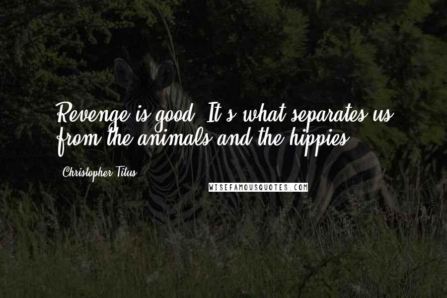 Christopher Titus Quotes: Revenge is good. It's what separates us from the animals and the hippies.