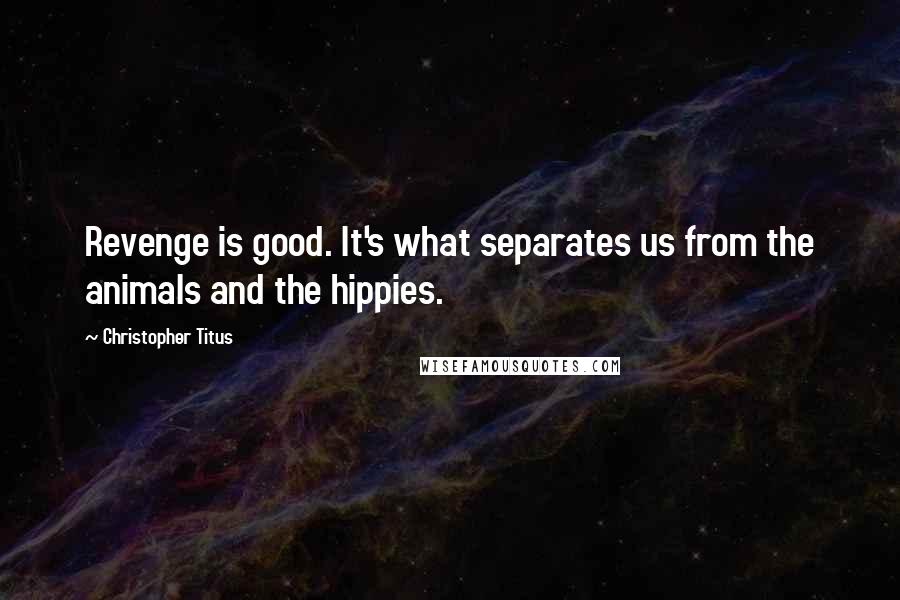 Christopher Titus Quotes: Revenge is good. It's what separates us from the animals and the hippies.