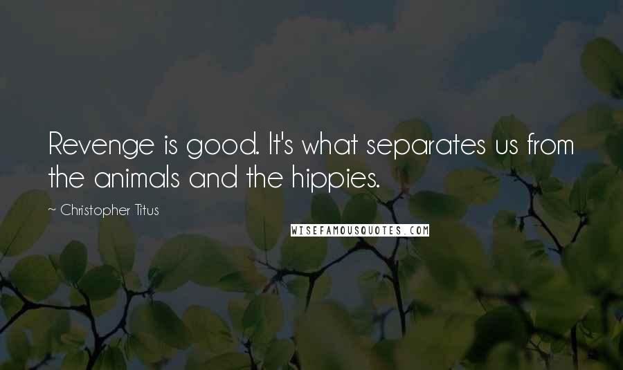 Christopher Titus Quotes: Revenge is good. It's what separates us from the animals and the hippies.