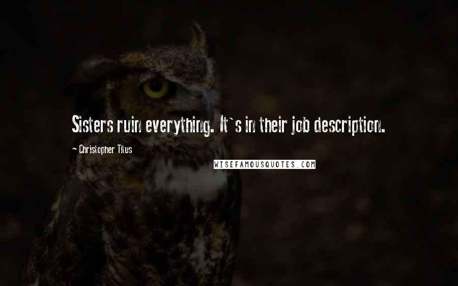 Christopher Titus Quotes: Sisters ruin everything. It's in their job description.