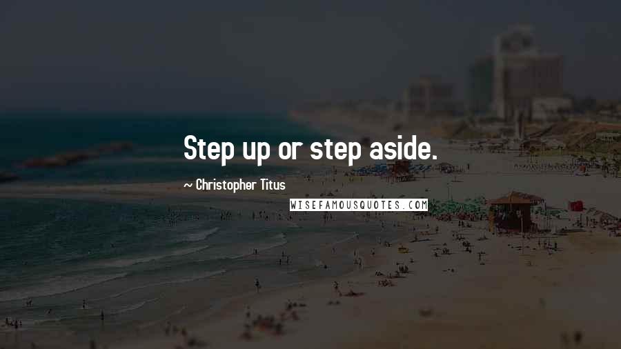 Christopher Titus Quotes: Step up or step aside.