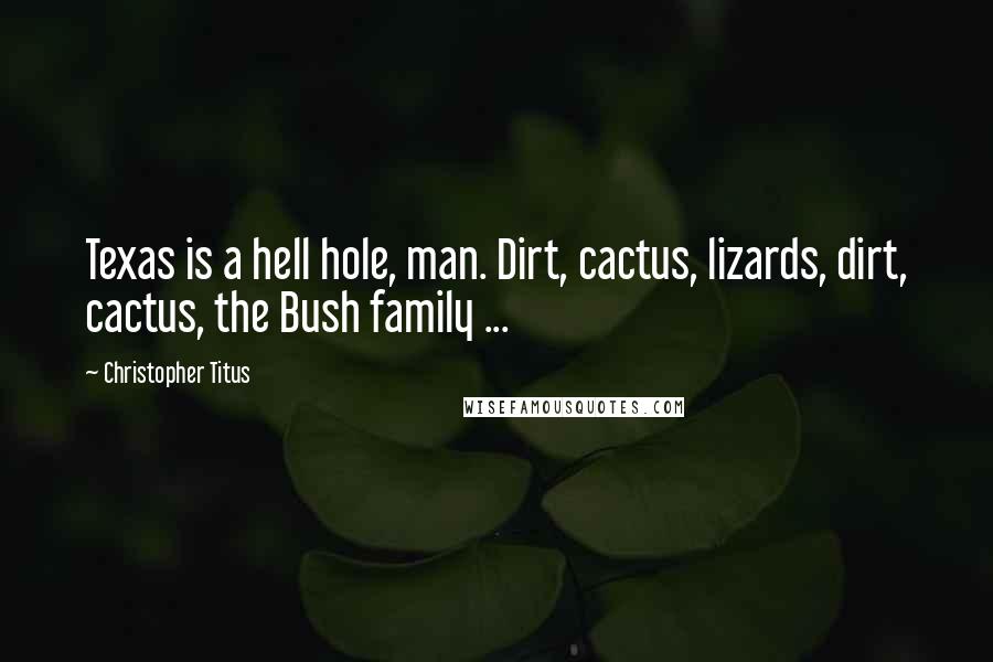 Christopher Titus Quotes: Texas is a hell hole, man. Dirt, cactus, lizards, dirt, cactus, the Bush family ...