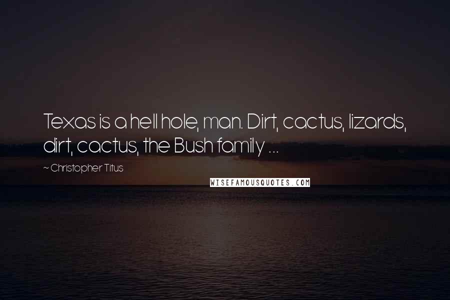 Christopher Titus Quotes: Texas is a hell hole, man. Dirt, cactus, lizards, dirt, cactus, the Bush family ...