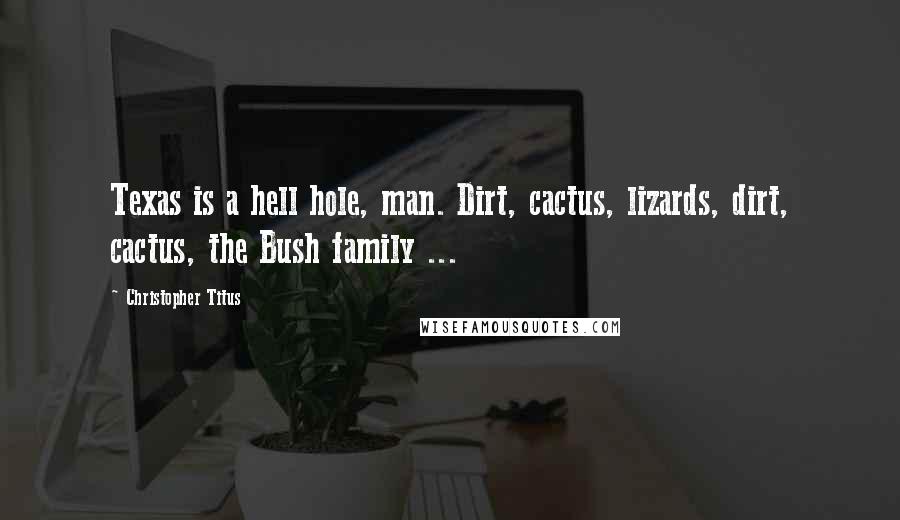 Christopher Titus Quotes: Texas is a hell hole, man. Dirt, cactus, lizards, dirt, cactus, the Bush family ...