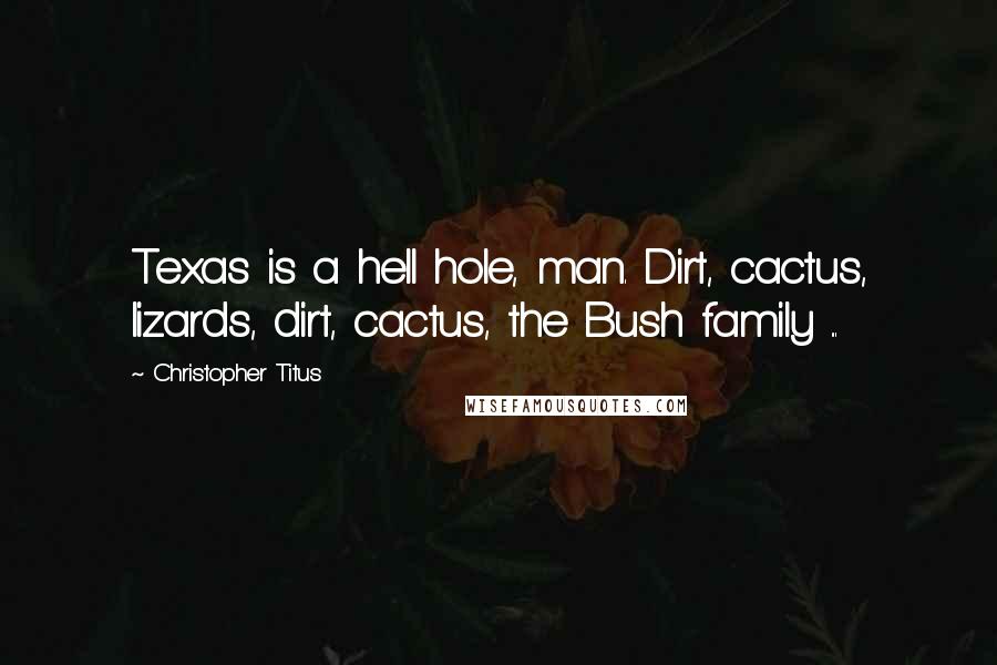 Christopher Titus Quotes: Texas is a hell hole, man. Dirt, cactus, lizards, dirt, cactus, the Bush family ...