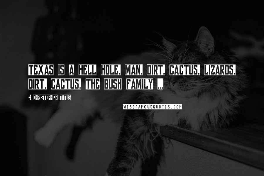 Christopher Titus Quotes: Texas is a hell hole, man. Dirt, cactus, lizards, dirt, cactus, the Bush family ...
