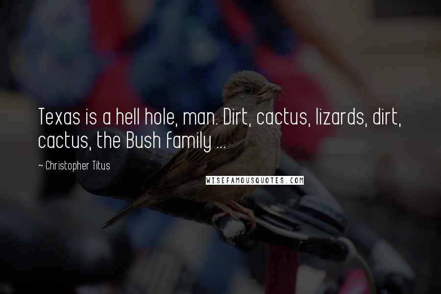 Christopher Titus Quotes: Texas is a hell hole, man. Dirt, cactus, lizards, dirt, cactus, the Bush family ...