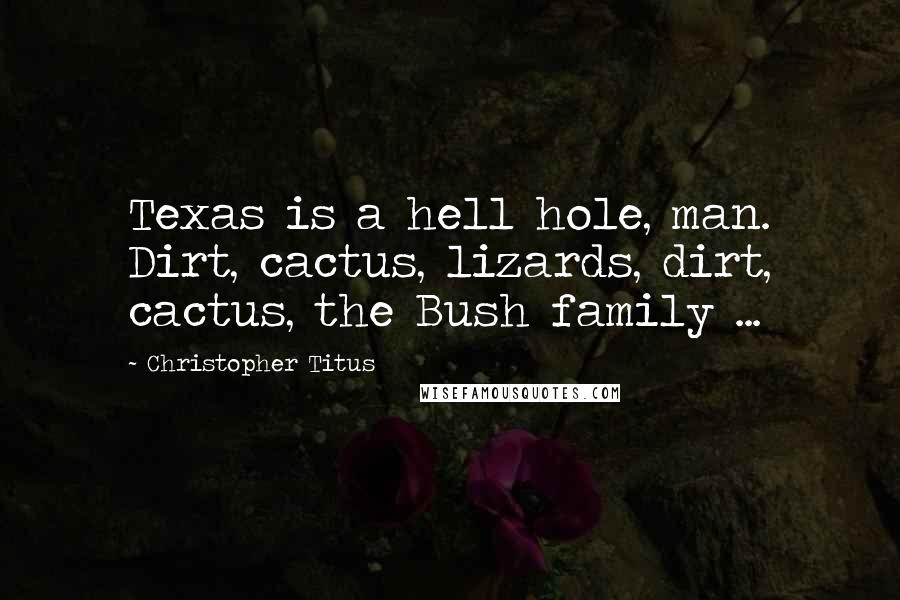 Christopher Titus Quotes: Texas is a hell hole, man. Dirt, cactus, lizards, dirt, cactus, the Bush family ...