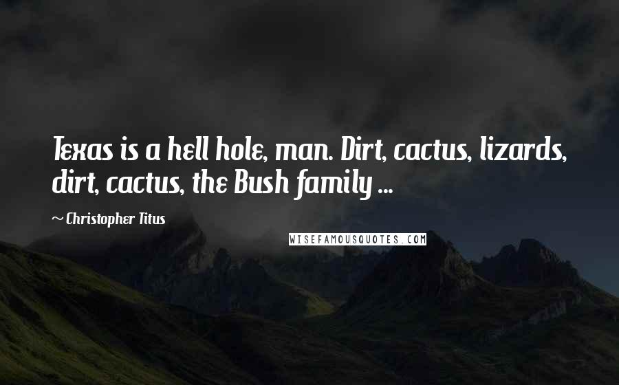 Christopher Titus Quotes: Texas is a hell hole, man. Dirt, cactus, lizards, dirt, cactus, the Bush family ...