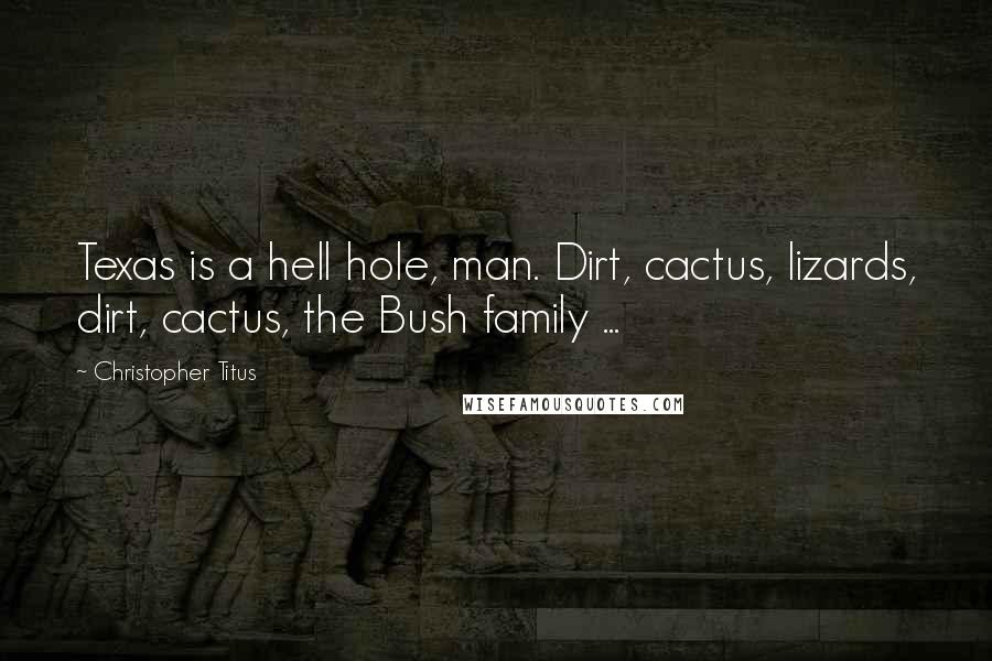 Christopher Titus Quotes: Texas is a hell hole, man. Dirt, cactus, lizards, dirt, cactus, the Bush family ...