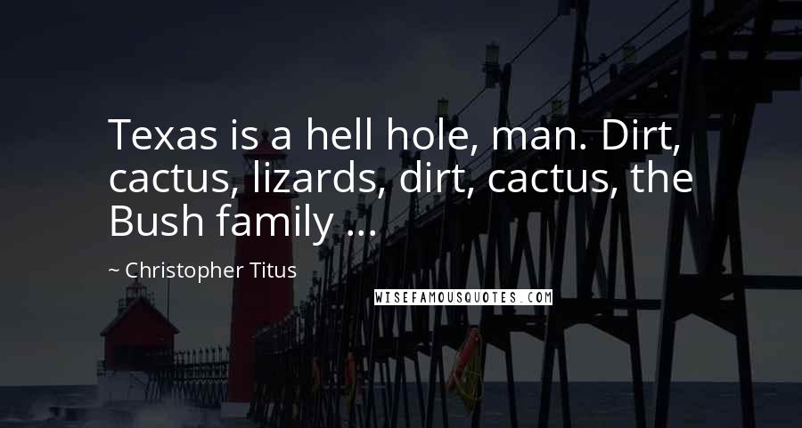 Christopher Titus Quotes: Texas is a hell hole, man. Dirt, cactus, lizards, dirt, cactus, the Bush family ...