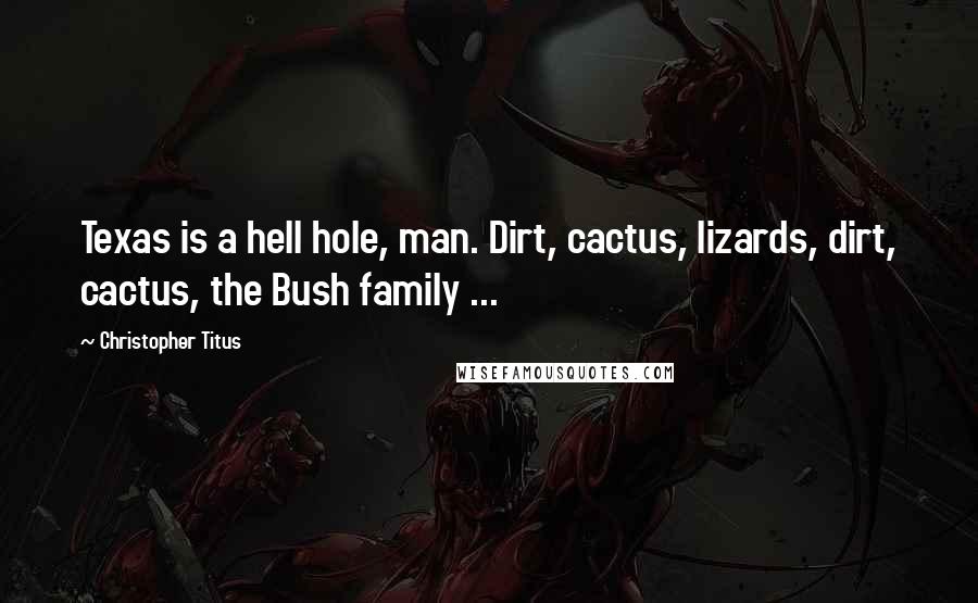 Christopher Titus Quotes: Texas is a hell hole, man. Dirt, cactus, lizards, dirt, cactus, the Bush family ...