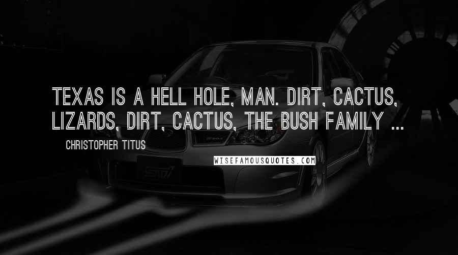 Christopher Titus Quotes: Texas is a hell hole, man. Dirt, cactus, lizards, dirt, cactus, the Bush family ...