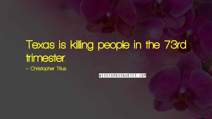 Christopher Titus Quotes: Texas is killing people in the 73rd trimester.