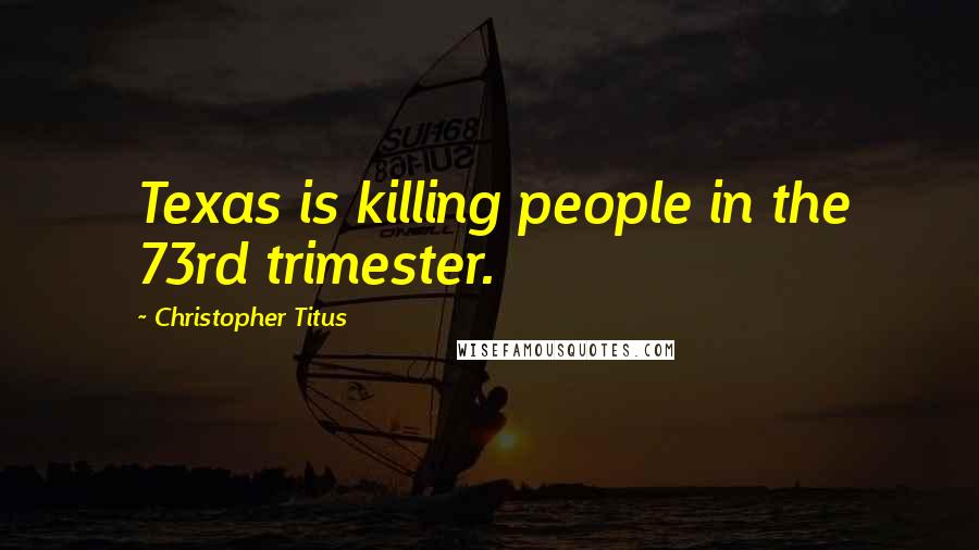 Christopher Titus Quotes: Texas is killing people in the 73rd trimester.