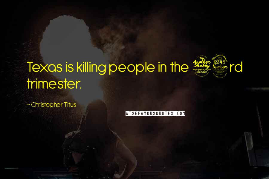 Christopher Titus Quotes: Texas is killing people in the 73rd trimester.