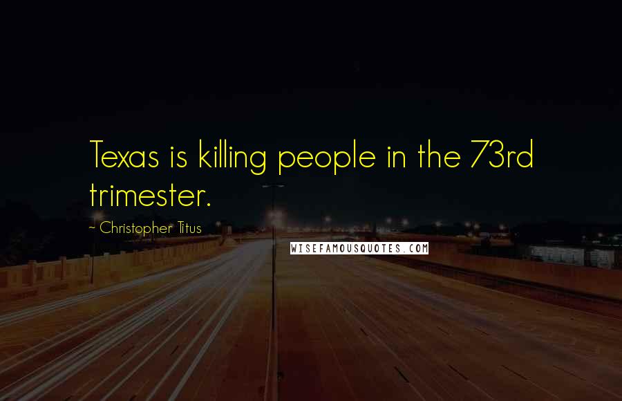 Christopher Titus Quotes: Texas is killing people in the 73rd trimester.
