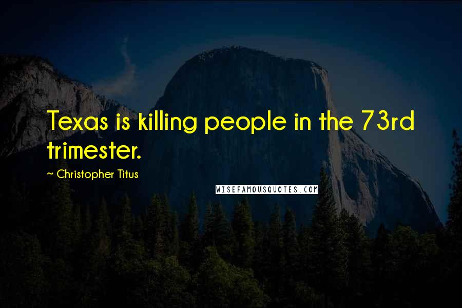 Christopher Titus Quotes: Texas is killing people in the 73rd trimester.