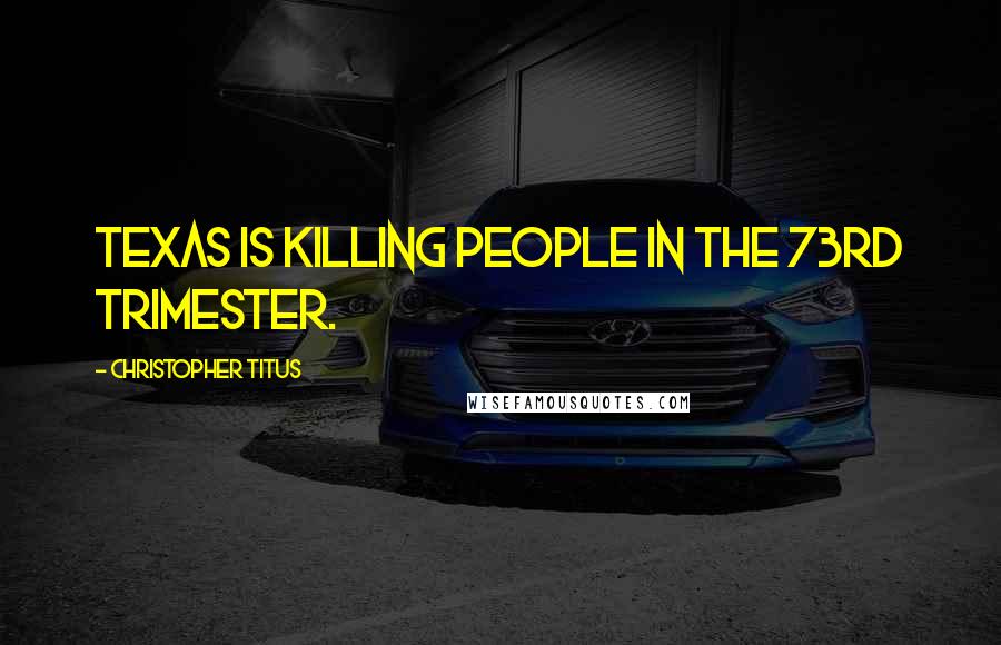 Christopher Titus Quotes: Texas is killing people in the 73rd trimester.