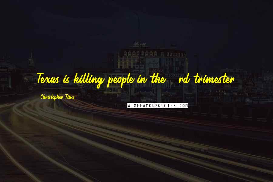 Christopher Titus Quotes: Texas is killing people in the 73rd trimester.